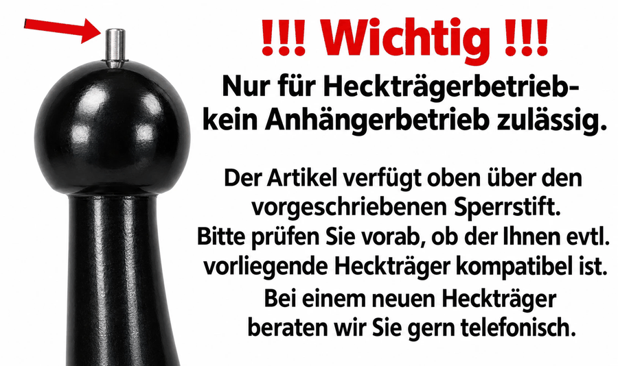Wichtig: Nur für Heckträgerbetrieb, kein Anhängerbetrieb zulässig. Der Artikel verfügt oben über den vorgeschriebenen Sperrstift. Bitte prüfen Sie vorab, ob ein eventuell vorliegender Heckträger kompatibel ist. Bei einem neuen Heckträger beraten wir Sie gern telefonisch.